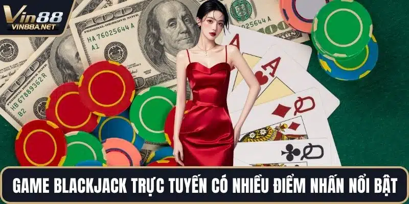 Game Blackjack trực tuyến có nhiều điểm nhấn nổi bật