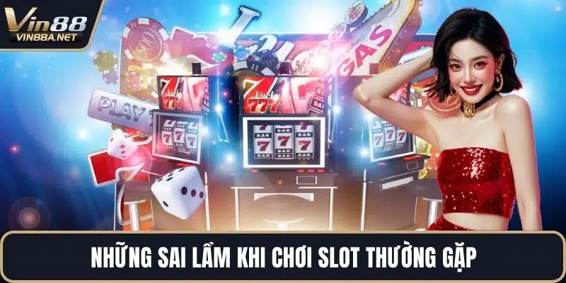 Những sai lầm khi chơi slot thường gặp