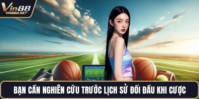 Bạn cần nghiên cứu trước lịch sử đối đầu khi cược