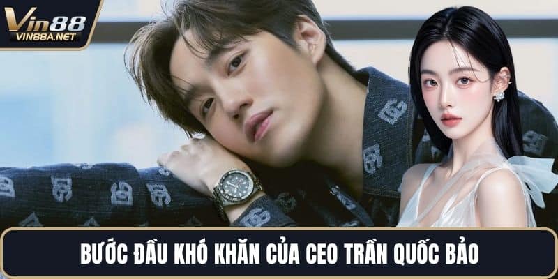 Bước đầu khó khăn của CEO Trần Quốc Bảo