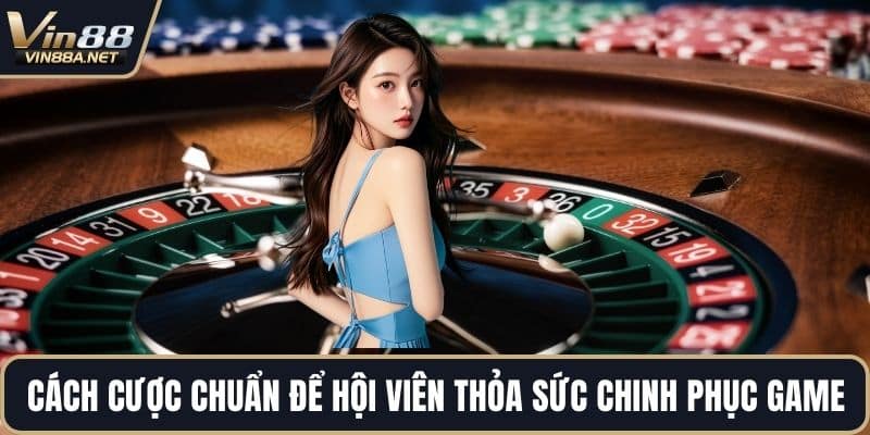 Cách cược chuẩn để hội viên thỏa sức chinh phục game