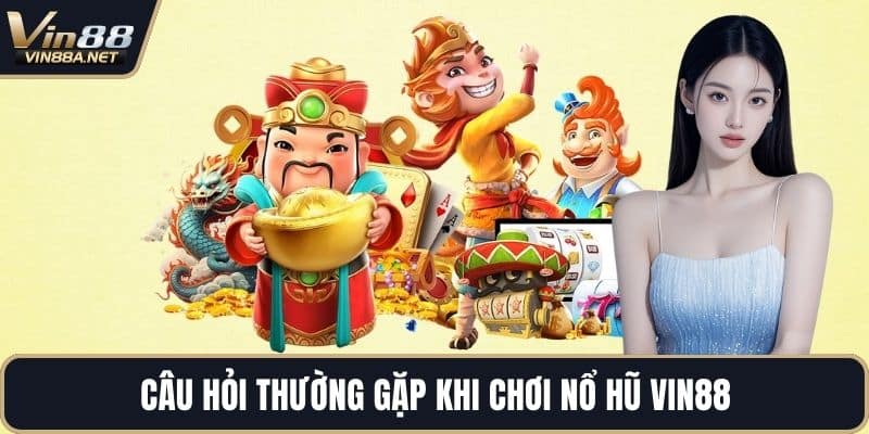 Câu hỏi thường gặp khi chơi nổ hũ VIN88
