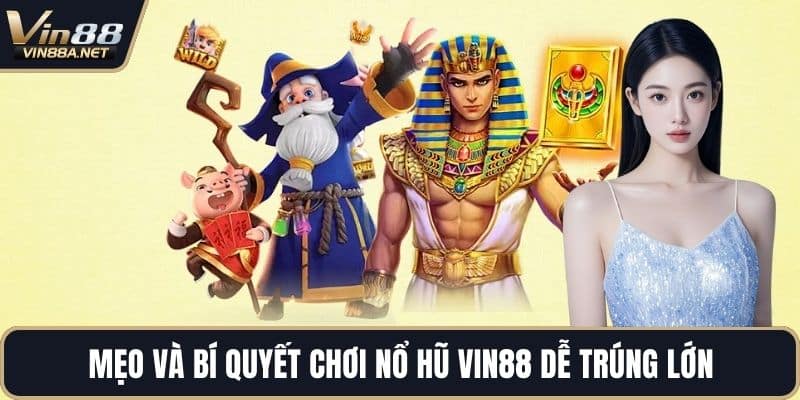 Mẹo và bí quyết chơi nổ hũ VIN88 dễ trúng lớn