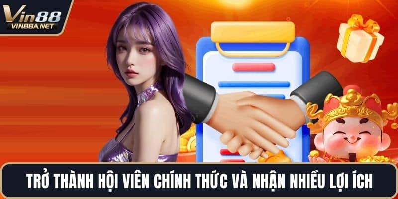 Trở thành hội viên chính thức và nhận nhiều lợi ích